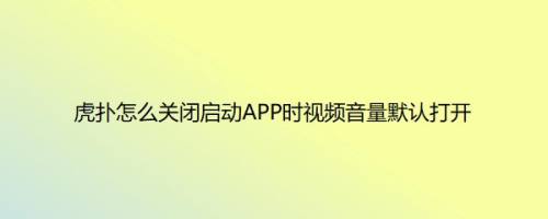 虎扑怎么关闭启动APP时视频音量默认打开