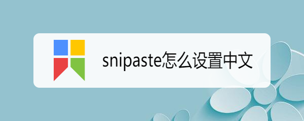 <b>snipaste怎么设置中文</b>