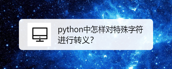 <b>python中怎样对特殊字符进行转义</b>