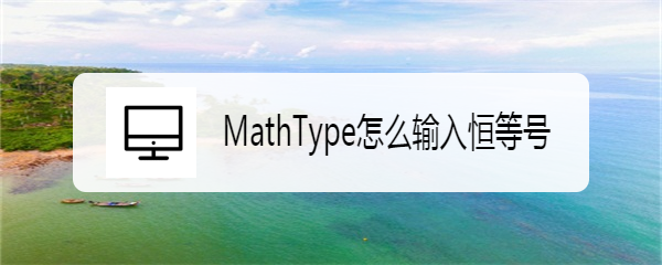 <b>MathType怎么输入恒等号</b>