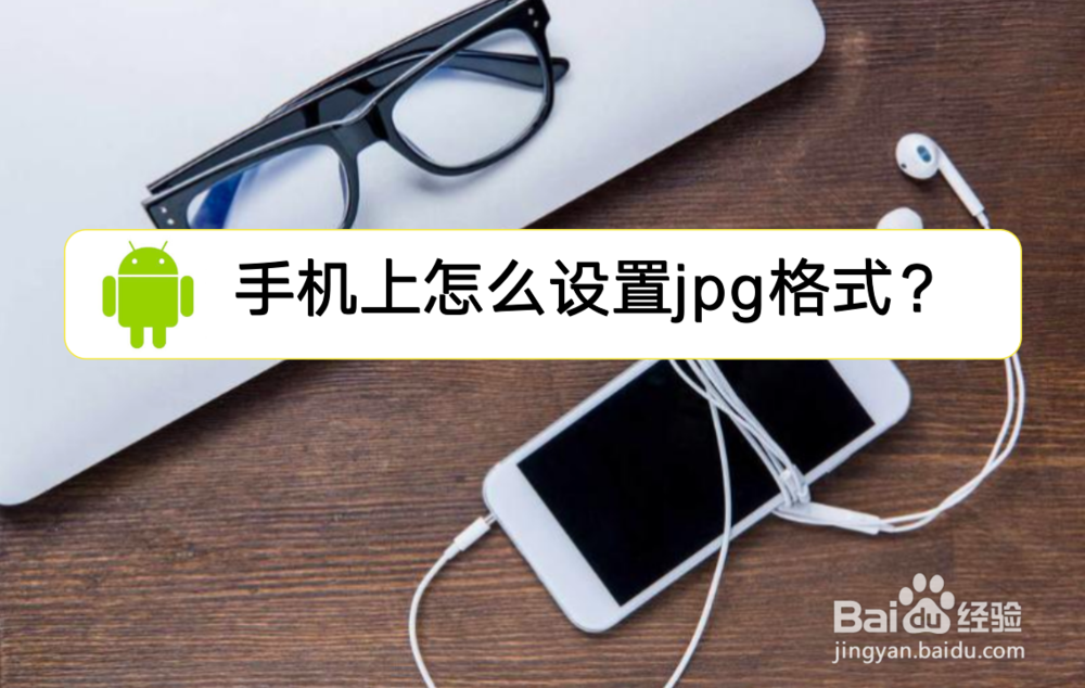 <b>手机上怎么设置jpg格式</b>