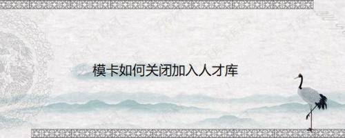 模卡如何关闭加入人才库