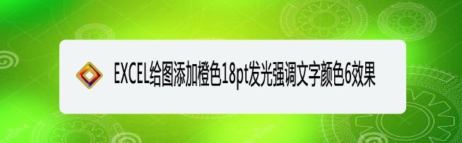 <b>EXCEL给图添加橙色18pt发光强调文字颜色6效果</b>