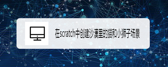 在scratch中创建沙漠里的猫和小狮子场景