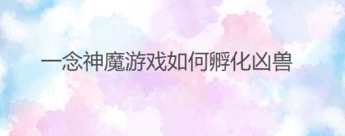 一念神魔游戏如何孵化凶兽