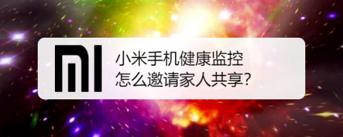 小米手機健康監控怎麼邀請家人共享?