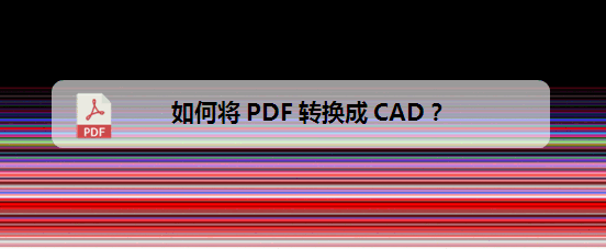 <b>如何将PDF转换成CAD</b>