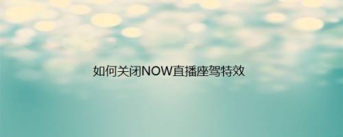 如何关闭NOW直播座驾特效
