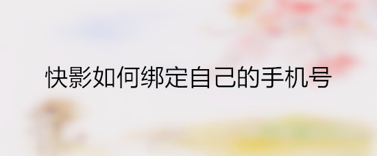 快影如何绑定自己的手机号