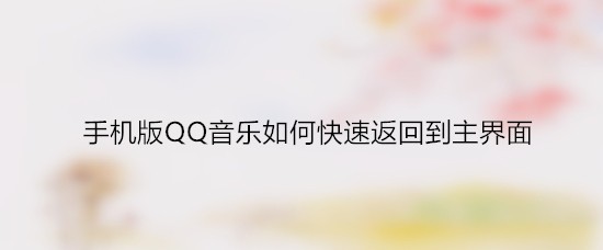 手机版QQ音乐如何快速返回到主界面