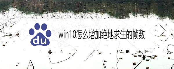 <b>win10怎么增加绝地求生的帧数</b>