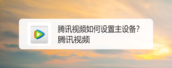 腾讯视频如何设置主设备