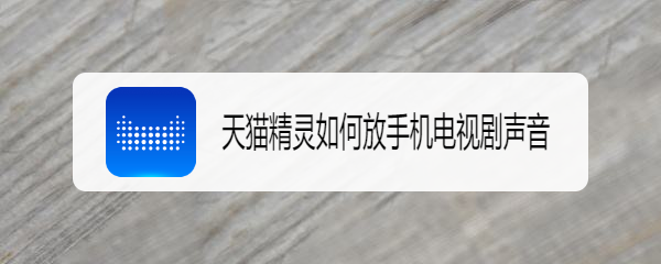 天猫精灵如何放手机电视剧声音
