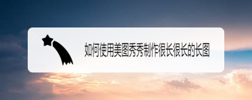 如何使用美图秀秀制作很长很长的长图