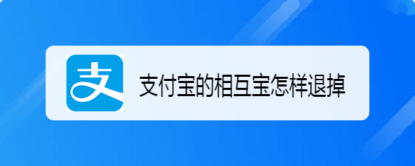 <b>支付宝的相互宝怎样退掉</b>