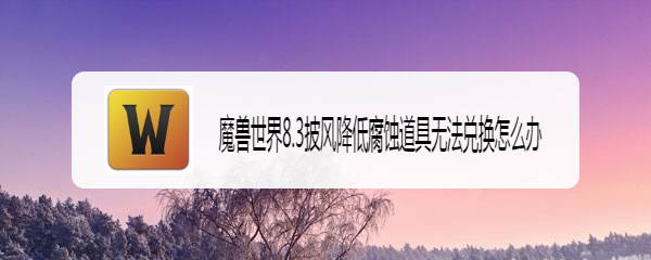 魔兽世界8.3披风降低腐蚀道具无法兑换怎么办