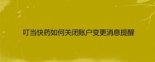叮当快药如何关闭账户变更消息提醒