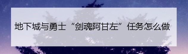 地下城与勇士“剑魂阿甘左”任务怎么做