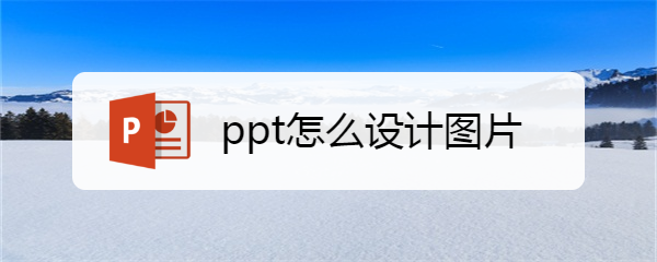 <b>ppt怎么设计图片</b>