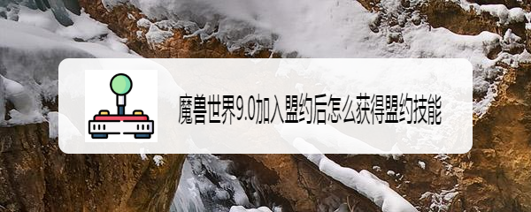 魔兽世界9.0加入盟约后怎么获得盟约技能