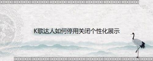 K歌达人如何停用关闭个性化展示