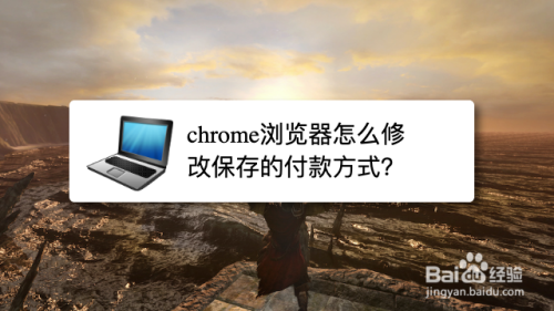 chrome浏览器怎么修改保存的付款方式？