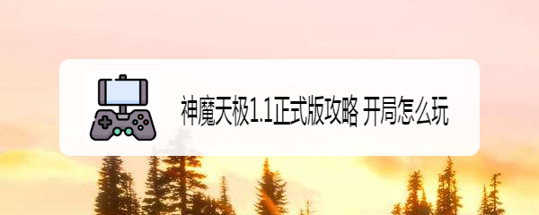 神魔天极1.1正式版攻略 开局怎么玩