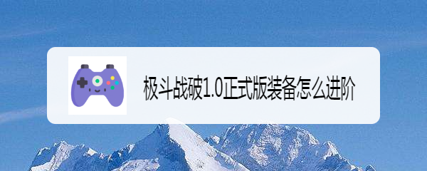极斗战破1.0正式版装备怎么进阶