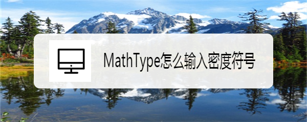 <b>MathType怎么输入密度符号</b>