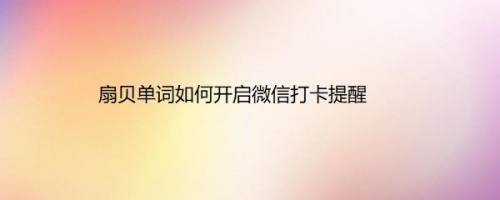 扇贝单词如何开启微信打卡提醒
