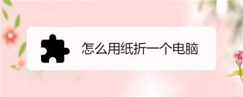 怎么用纸折一个电脑