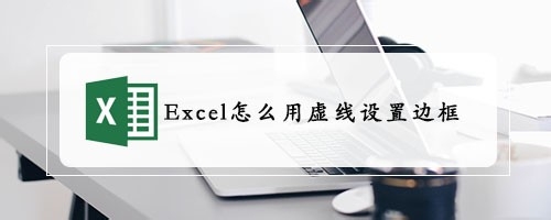 <b>Excel怎么用虚线设置边框</b>