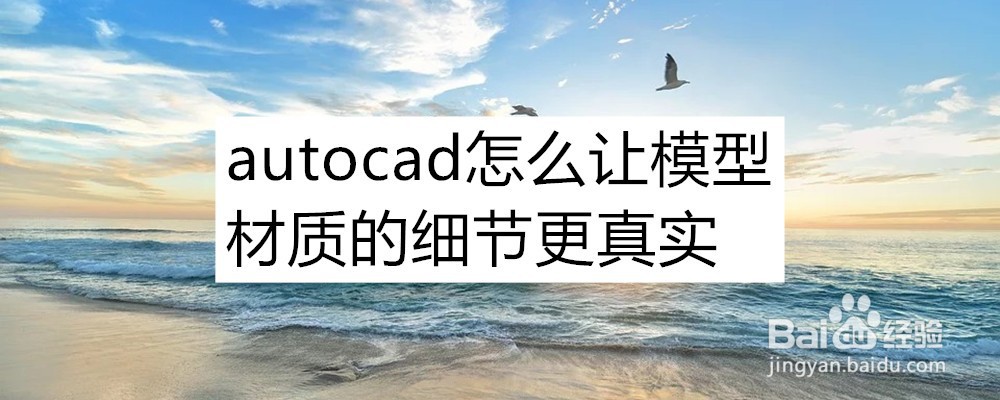 <b>autocad怎么让模型材质的细节更真实</b>