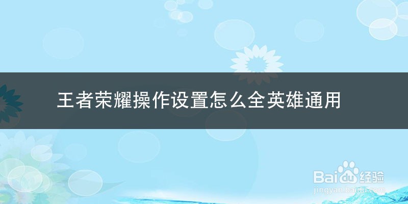 王者荣耀操作设置怎么全英雄通用