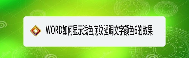 <b>WORD如何显示浅色底纹强调文字颜色6的效果</b>