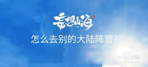 妄想山海怎么去别的大陆阵营 百度经验 妄想山海怎么去别的大陆阵营 百度经验