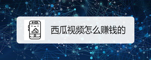 西瓜视频怎么赚钱的