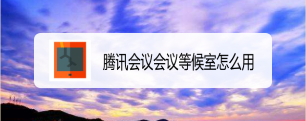 腾讯会议会议等候室怎么用