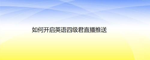 如何开启英语四级君直播推送