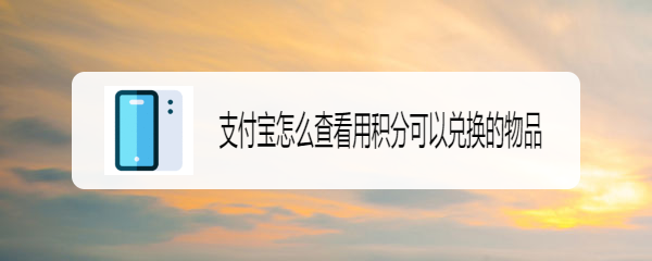 支付宝怎么查看用积分可以兑换的物品