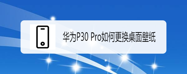 华为P30 Pro如何更换桌面壁纸