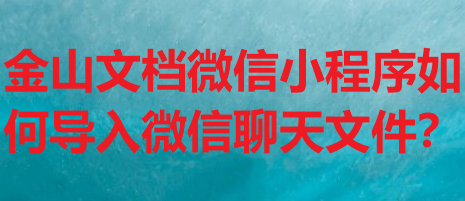 金山文档微信小程序如何导入微信聊天文件