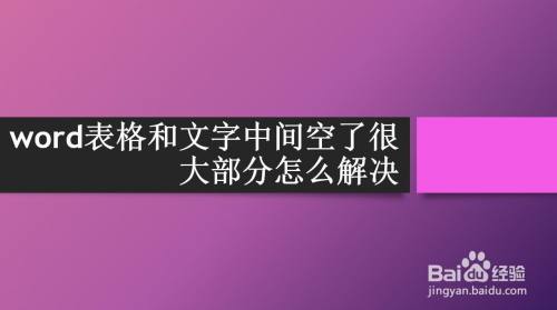 Word表格和文字中间空了很大部分怎么解决 百度经验 Word表格和文字中间空了很大部分怎么解决 百度经验