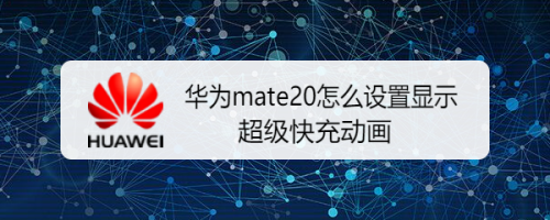 华为mate20怎么设置显示超级快充动画