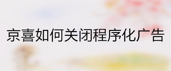 京喜如何关闭程序化广告