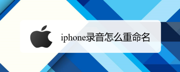 <b>iphone录音怎么重命名</b>