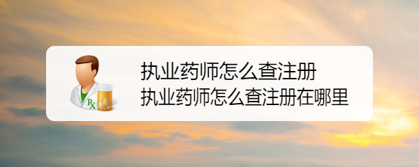 <b>执业药师怎么查注册 执业药师怎么查注册在哪里</b>