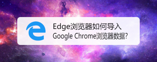 Edge浏览器如何导入Google Chrome浏览器数据?