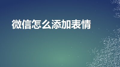 <b>微信怎么添加表情</b>