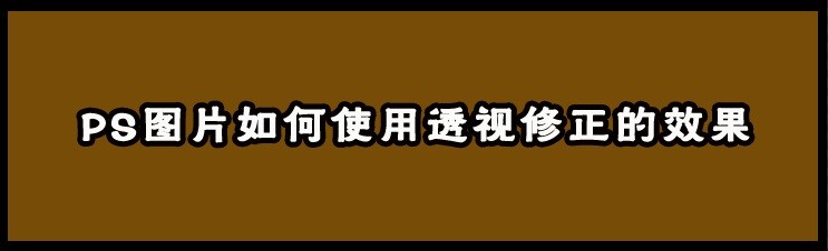 <b>PS图片如何使用透视修正的效果</b>